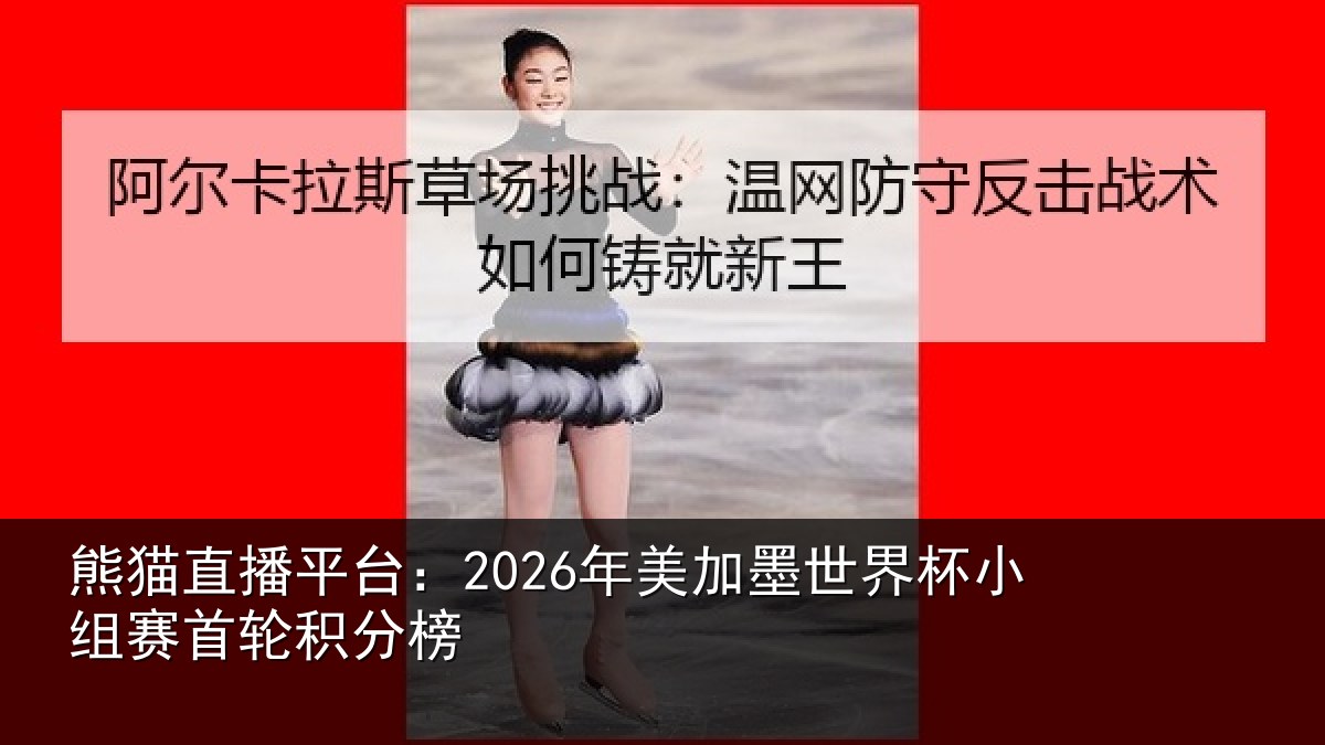 熊猫直播平台：2026年美加墨世界杯小组赛首轮积分榜