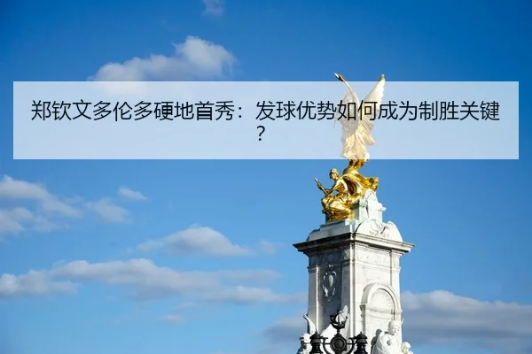 郑钦文多伦多硬地首秀：发球优势如何成为制胜关键？
